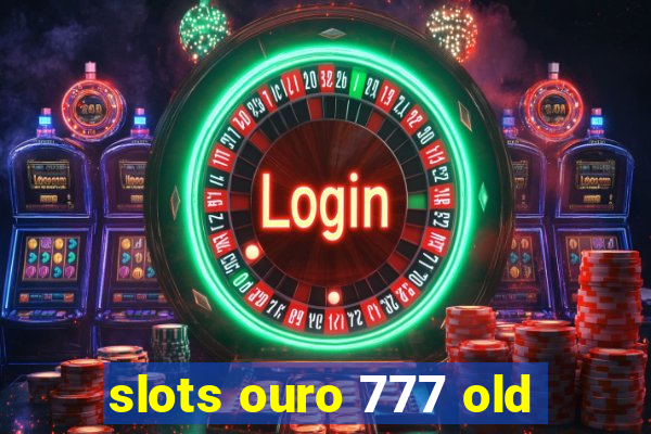 slots ouro 777 old